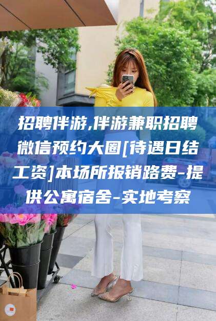 淮北招聘伴游,伴游兼职招聘微信预约大圈[待遇日结工资]本场所报销路费-提供公寓宿舍-实地考察