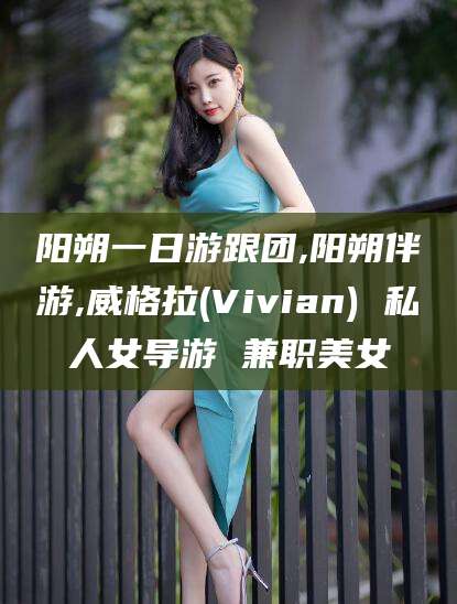 淮北阳朔一日游跟团,阳朔伴游,威格拉(Vivian) 私人女导游 兼职美女