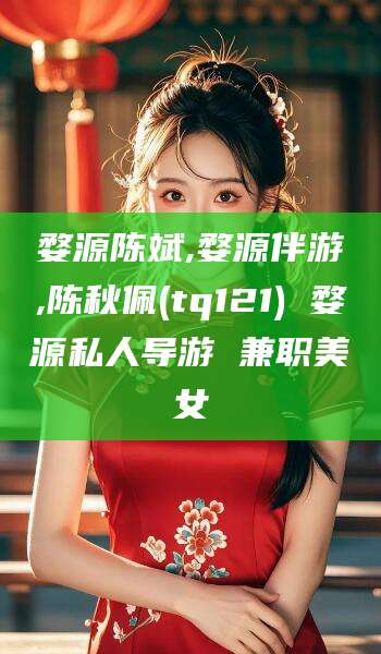 淮北婺源陈斌,婺源伴游,陈秋佩(tq121) 婺源私人导游 兼职美女