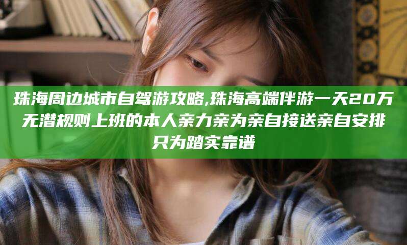 淮北珠海周边城市自驾游攻略,珠海高端伴游一天20万无潜规则上班的本人亲力亲为亲自接送亲自安排只为踏实靠谱