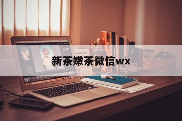 淮北包含新茶嫩茶微信wx的词条