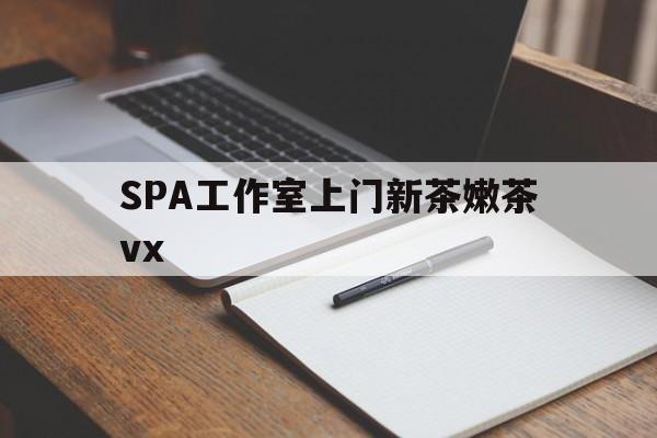 淮北广州哪里可以找约茶新茶的品茶地最新资讯（谁能告诉我哪里有淮北SPA工作室上门新茶嫩茶vx？）