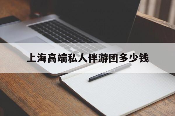 淮北关于上海高端私人伴游团多少钱的信息